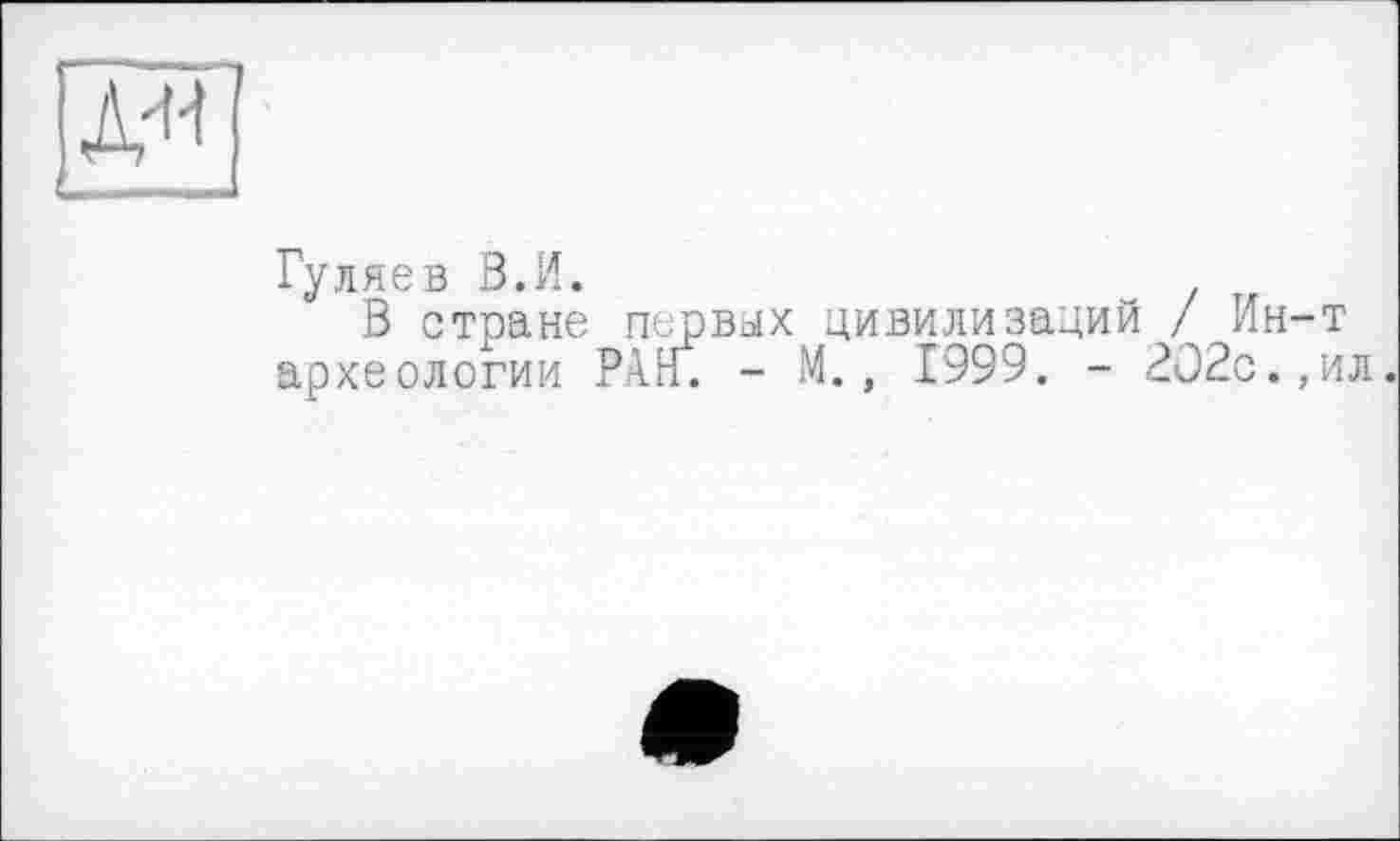 ﻿EP
Гуляев В.И.
В стране первых цивилизаций / Ин-т археологии РАН. - М., 1999. - 202с.,ил.